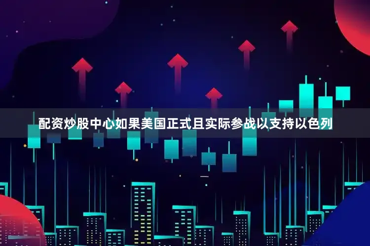配资炒股中心如果美国正式且实际参战以支持以色列