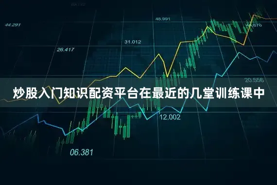 炒股入门知识配资平台在最近的几堂训练课中