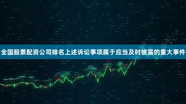 全国股票配资公司排名上述诉讼事项属于应当及时披露的重大事件