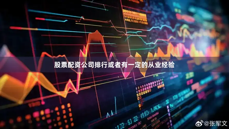 股票配资公司排行或者有一定的从业经验