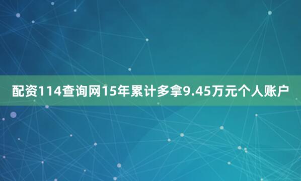配资114查询网15年累计多拿9.45万元个人账户